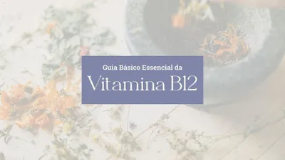 Guia Básico da Deficiência de Vitamina B12: O Que Você Precisa Saber