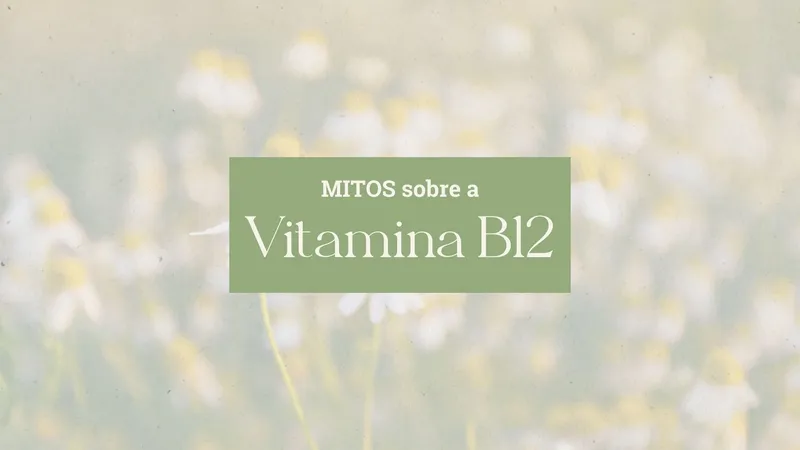 5 Mitos sobre a Vitamina B12 que Você Precisa Parar de Acreditar